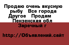 Продаю очень вкусную рыбу - Все города Другое » Продам   . Пензенская обл.,Заречный г.